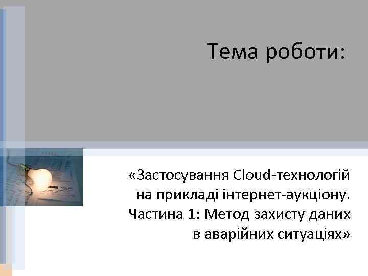 Тема роботи: «Застосування Cloud-технологій на прикладі інтернет-аукціону. Частина 1: Метод захисту даних в аварійних