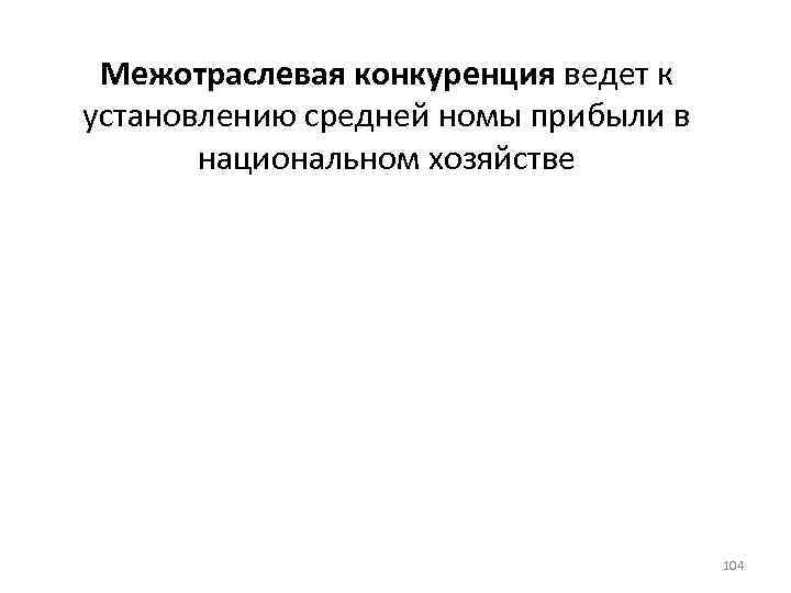 Межотраслевая конкуренция ведет к установлению средней номы прибыли в национальном хозяйстве 104 