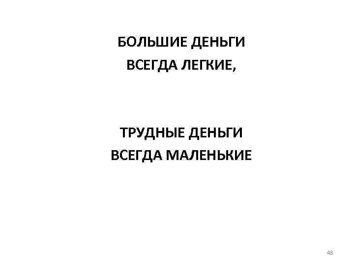 БОЛЬШИЕ ДЕНЬГИ ВСЕГДА ЛЕГКИЕ, ТРУДНЫЕ ДЕНЬГИ ВСЕГДА МАЛЕНЬКИЕ 48 