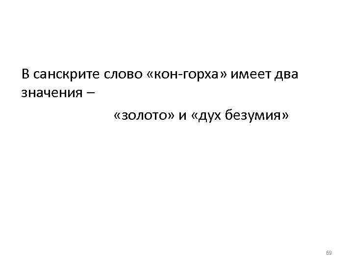 В санскрите слово «кон горха» имеет два значения – «золото» и «дух безумия» 69