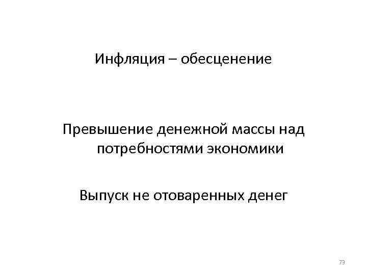 Инфляция – обесценение Превышение денежной массы над потребностями экономики Выпуск не отоваренных денег 73