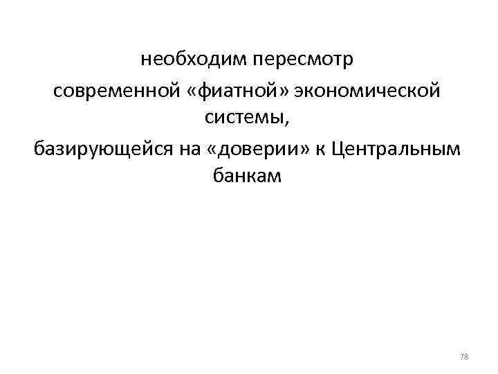 необходим пересмотр современной «фиатной» экономической системы, базирующейся на «доверии» к Центральным банкам 78 