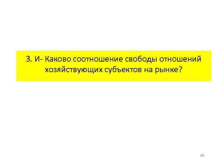 3. И Каково соотношение свободы отношений хозяйствующих субъектов на рынке? 96 