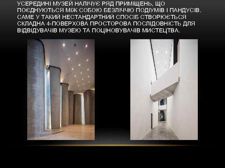 УСЕРЕДИНІ МУЗЕЙ НАЛІЧУЄ РЯД ПРИМІЩЕНЬ, ЩО ПОЄДНУЮТЬСЯ МІЖ СОБОЮ БЕЗЛІЧЧЮ ПОДІУМІВ І ПАНДУСІВ. САМЕ
