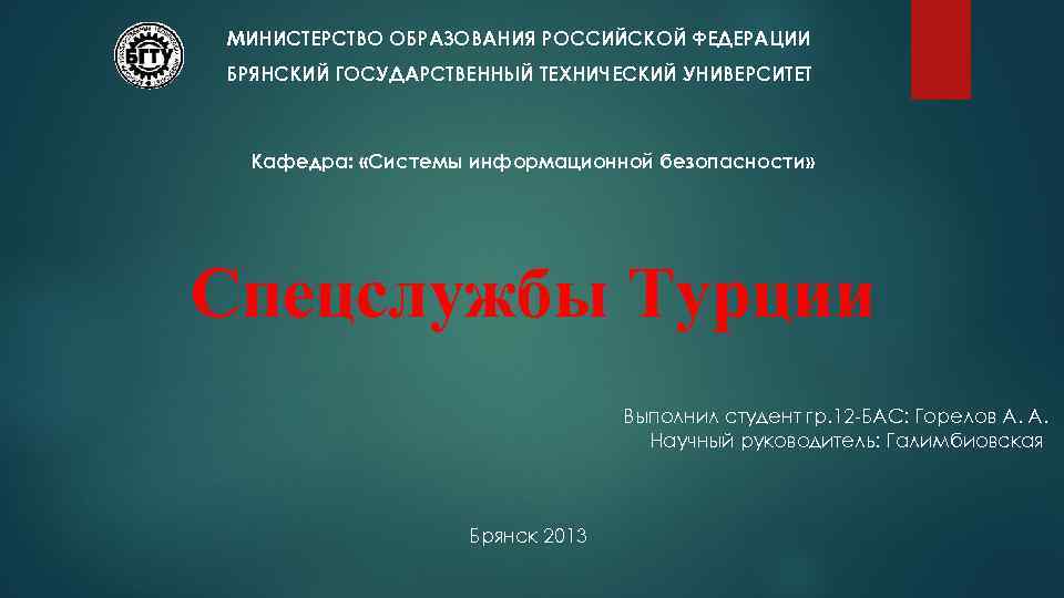 МИНИСТЕРСТВО ОБРАЗОВАНИЯ РОССИЙСКОЙ ФЕДЕРАЦИИ БРЯНСКИЙ ГОСУДАРСТВЕННЫЙ ТЕХНИЧЕСКИЙ УНИВЕРСИТЕТ Кафедра: «Системы информационной безопасности» Спецслужбы Турции