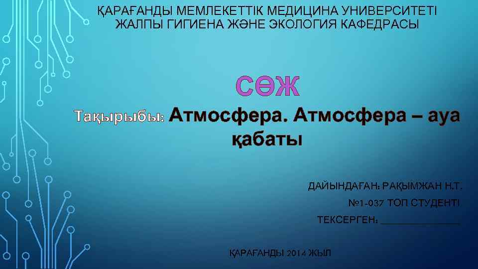 ҚАРАҒАНДЫ МЕМЛЕКЕТТІК МЕДИЦИНА УНИВЕРСИТЕТІ ЖАЛПЫ ГИГИЕНА ЖӘНЕ ЭКОЛОГИЯ КАФЕДРАСЫ СӨЖ Тақырыбы: Атмосфера – ауа