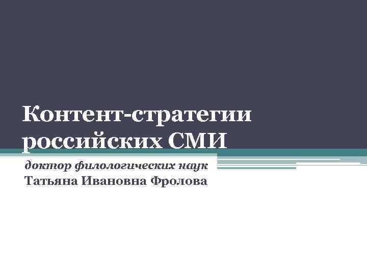 Контент-стратегии российских СМИ доктор филологических наук Татьяна Ивановна Фролова 
