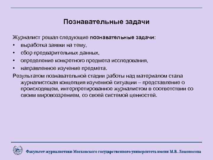 Познавательные задачи Журналист решал следующие познавательные задачи: • выработка заявки на тему, • сбор