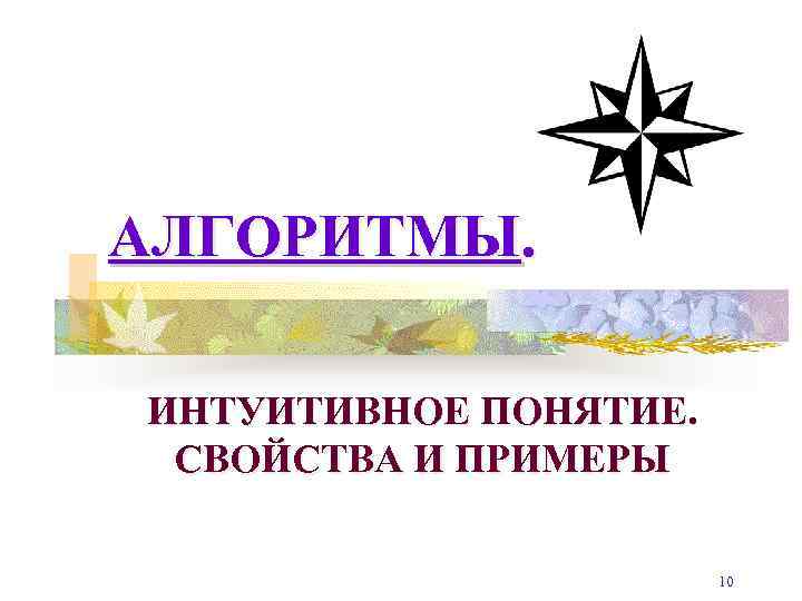 АЛГОРИТМЫ. ИНТУИТИВНОЕ ПОНЯТИЕ. СВОЙСТВА И ПРИМЕРЫ 10 