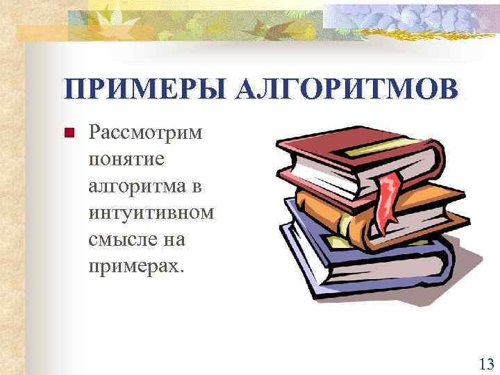 ПРИМЕРЫ АЛГОРИТМОВ n Рассмотрим понятие алгоритма в интуитивном смысле на примерах. 13 