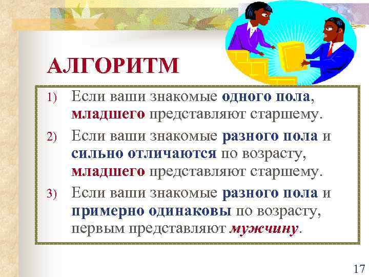 АЛГОРИТМ 1) 2) 3) Если ваши знакомые одного пола, младшего представляют старшему. Если ваши