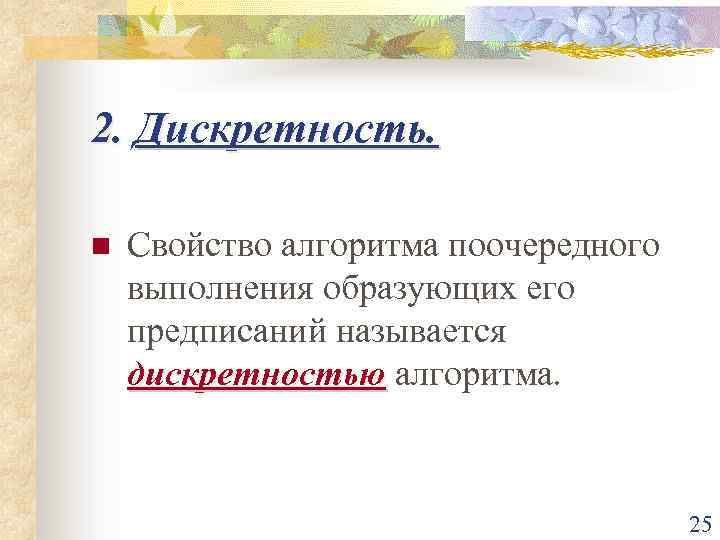 2. Дискретность. n Свойство алгоритма поочередного выполнения образующих его предписаний называется дискретностью алгоритма. 25
