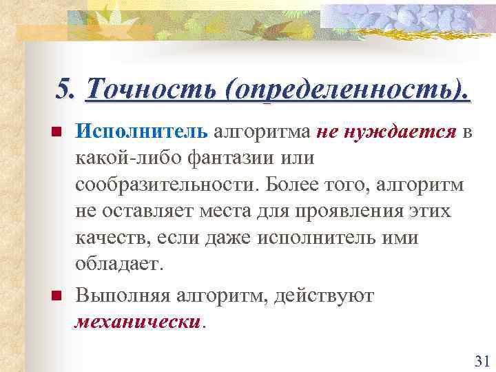 5. Точность (определенность). n n Исполнитель алгоритма не нуждается в какой-либо фантазии или сообразительности.