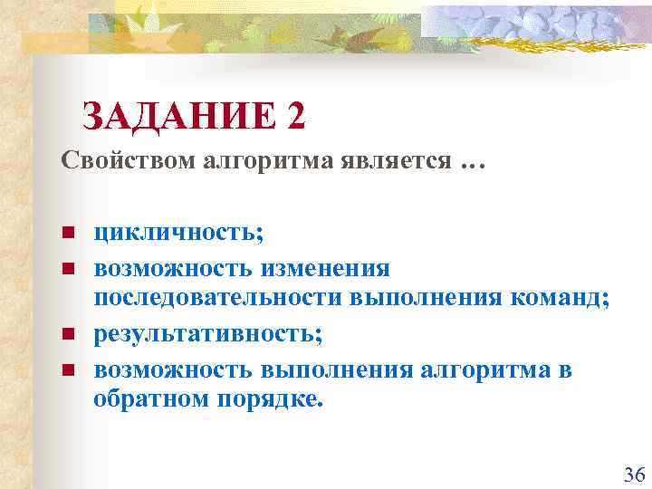 ЗАДАНИЕ 2 Свойством алгоритма является … n n цикличность; возможность изменения последовательности выполнения команд;