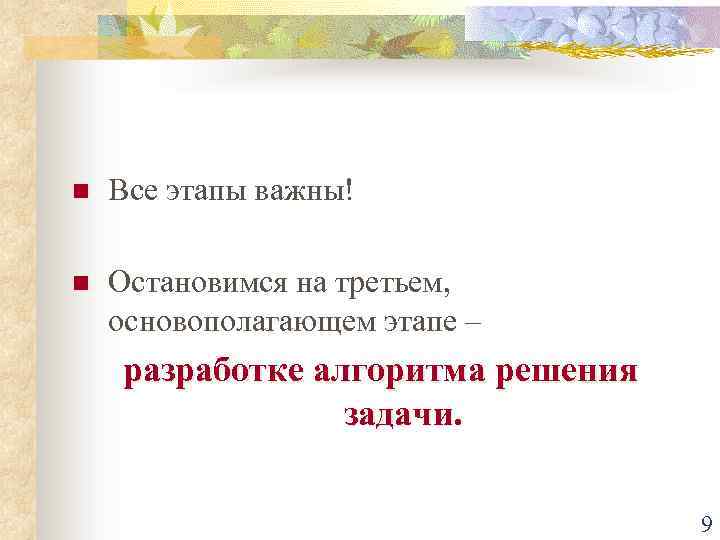 n Все этапы важны! n Остановимся на третьем, основополагающем этапе – разработке алгоритма решения