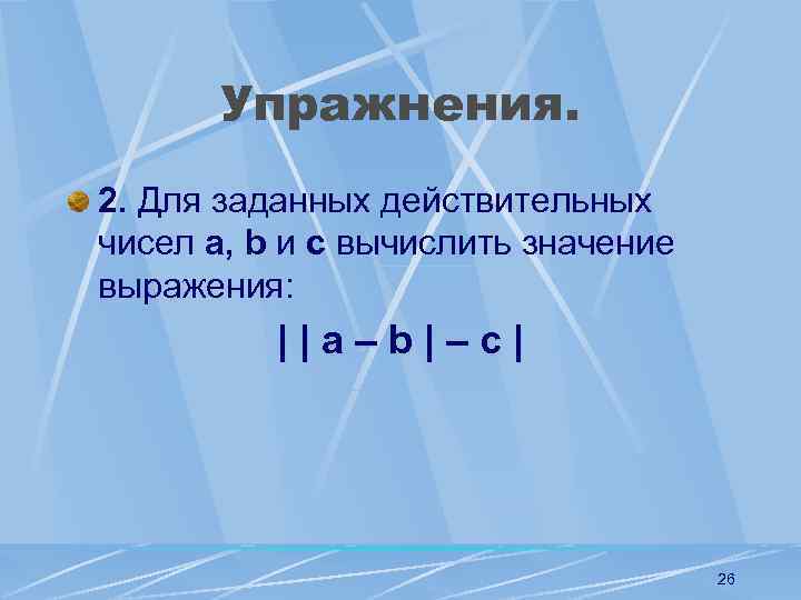 Упражнения. 2. Для заданных действительных чисел а, b и с вычислить значение выражения: ||a–b|–c|