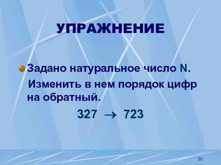 УПРАЖНЕНИЕ Задано натуральное число N. Изменить в нем порядок цифр на обратный. 327 723