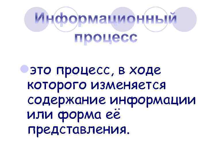 lэто процесс, в ходе которого изменяется содержание информации или форма её представления. 