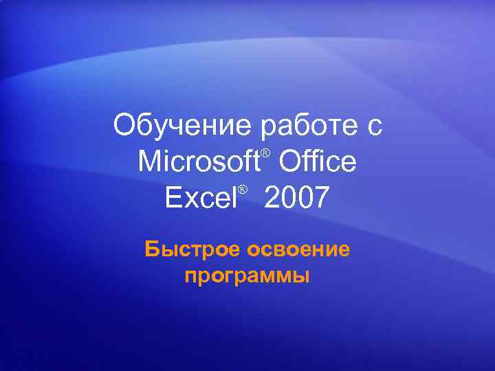 Обучение работе с ® Microsoft Office ® Excel 2007 Быстрое освоение программы 