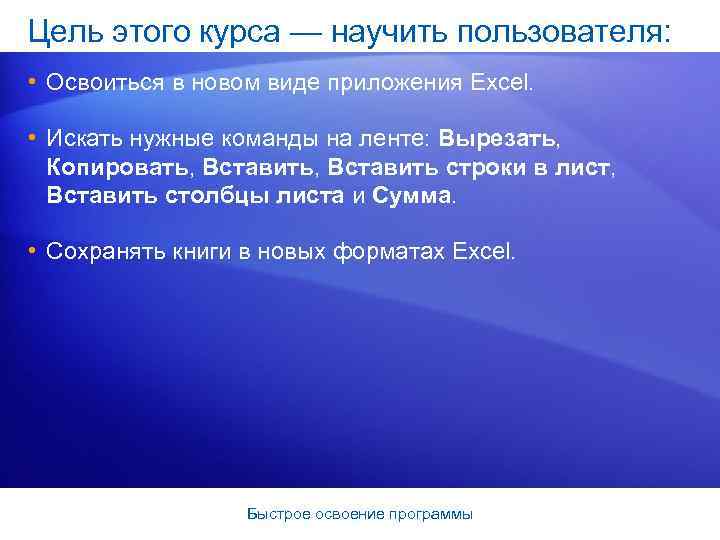 Цель этого курса — научить пользователя: • Освоиться в новом виде приложения Excel. •