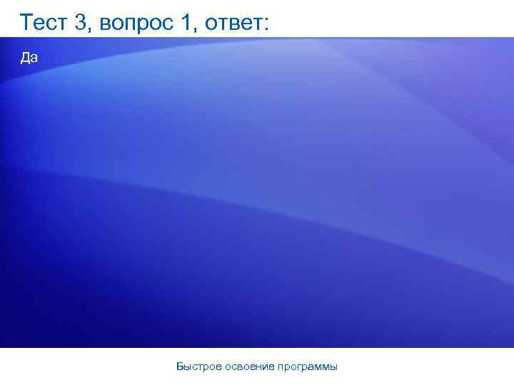 Тест 3, вопрос 1, ответ: Да Быстрое освоение программы 