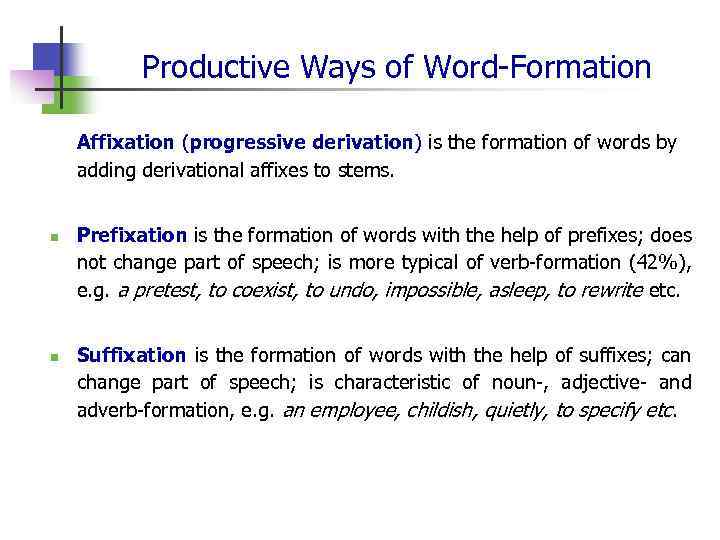 Productive Ways of Word-Formation Affixation (progressive derivation) is the formation of words by adding