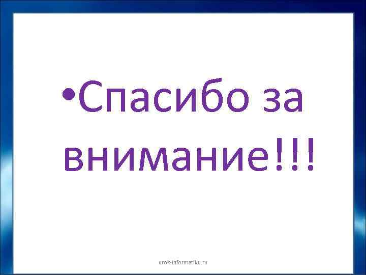  • Спасибо за внимание!!! urok-informatiku. ru 