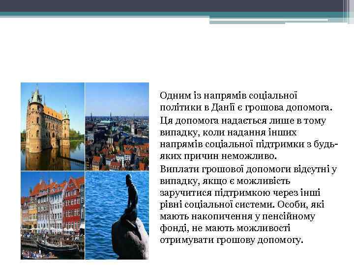 Одним із напрямів соціальної політики в Данії є грошова допомога. Ця допомога надається лише