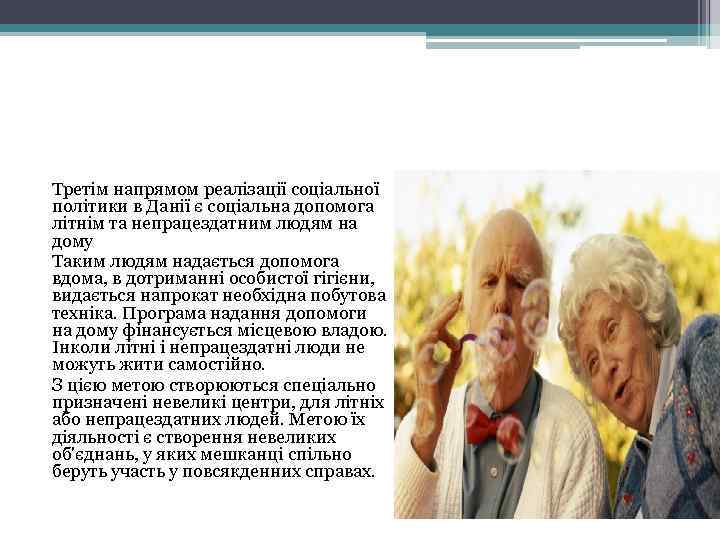 Третім напрямом реалізації соціальної політики в Данії є соціальна допомога літнім та непрацездатним людям