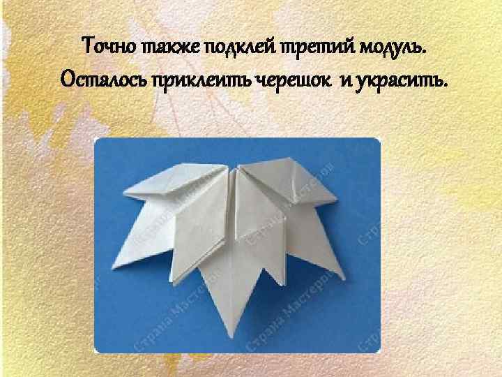 Точно также подклей третий модуль. Осталось приклеить черешок и украсить. 