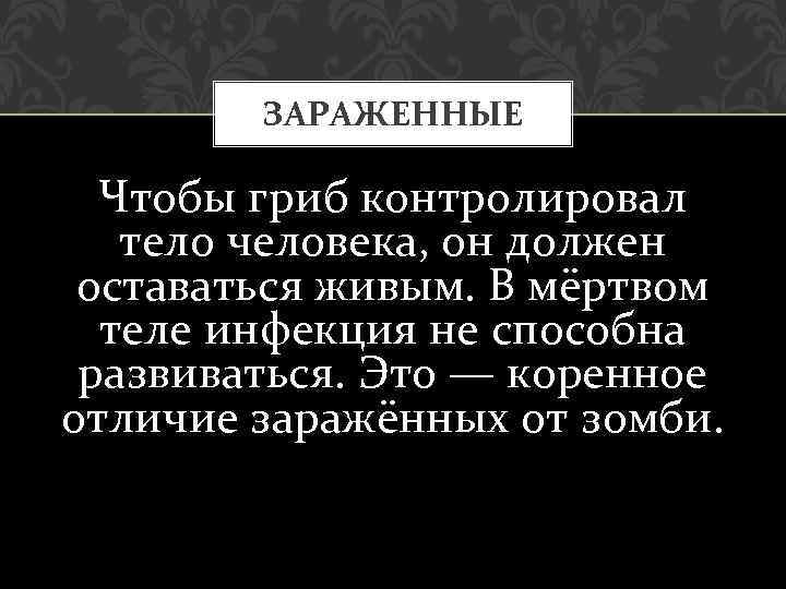 ЗАРАЖЕННЫЕ Чтобы гриб контролировал тело человека, он должен оставаться живым. В мёртвом теле инфекция