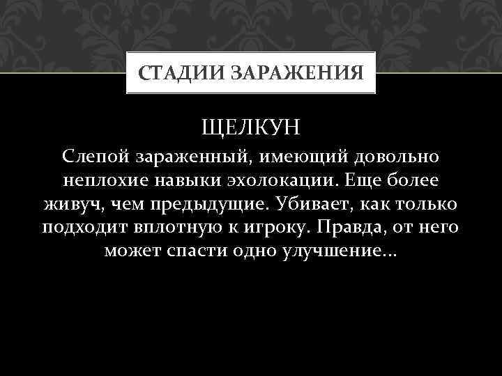 СТАДИИ ЗАРАЖЕНИЯ ЩЕЛКУН Слепой зараженный, имеющий довольно неплохие навыки эхолокации. Еще более живуч, чем
