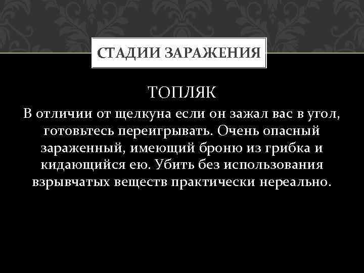 СТАДИИ ЗАРАЖЕНИЯ ТОПЛЯК В отличии от щелкуна если он зажал вас в угол, готовьтесь