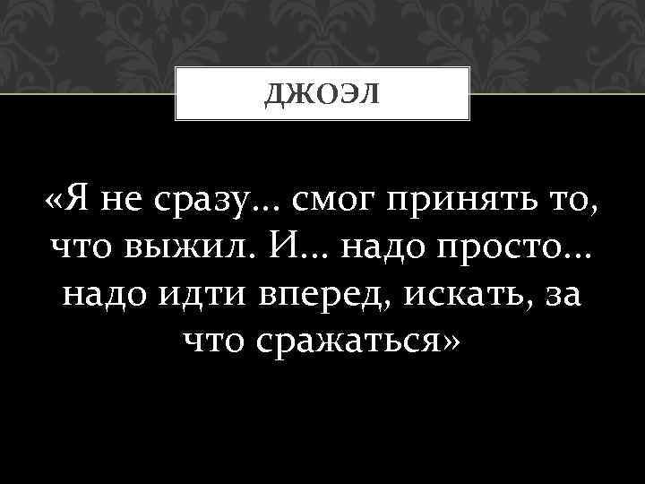 ДЖОЭЛ «Я не сразу. . . смог принять то, что выжил. И. . .