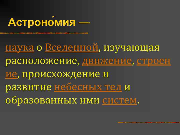 Астроно мия — наука о Вселенной, изучающая расположение, движение, строен ие, происхождение и развитие
