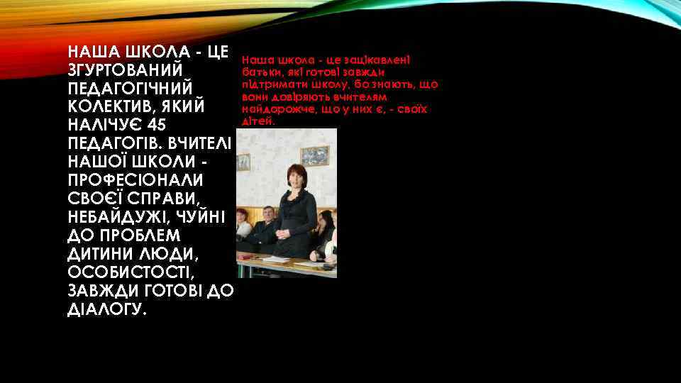 НАША ШКОЛА - ЦЕ ЗГУРТОВАНИЙ ПЕДАГОГІЧНИЙ КОЛЕКТИВ, ЯКИЙ НАЛІЧУЄ 45 ПЕДАГОГІВ. ВЧИТЕЛІ НАШОЇ ШКОЛИ
