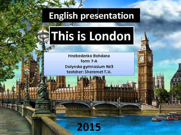 English presentation This is London Hnebedenko Bohdana form 7 -A Dolynska gymnasium № 3