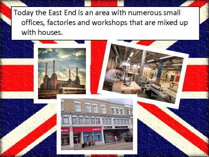 Today the East End is an area with numerous small offices, factories and workshops