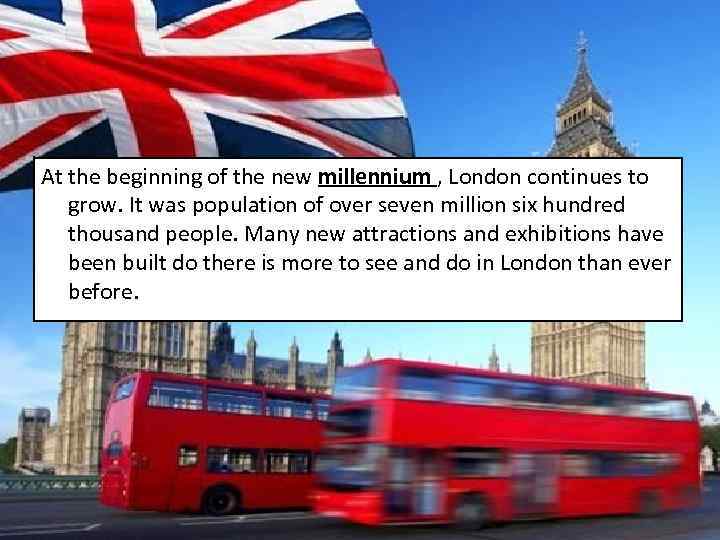 At the beginning of the new millennium , London continues to grow. It was