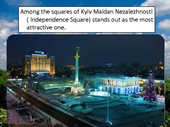 Among the squares of Kyiv Maidan Nezalezhnosti ( Independence Square) stands out as the