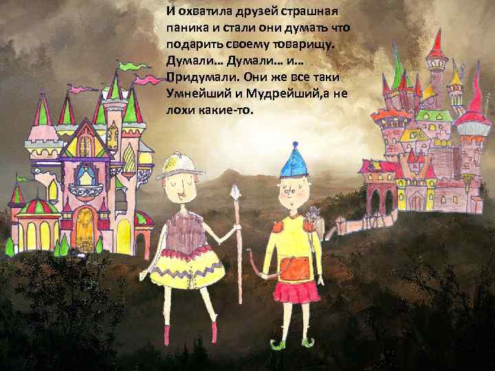 И охватила друзей страшная паника и стали они думать что подарить своему товарищу. Думали…