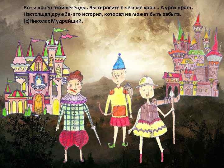 Вот и конец этой легенды. Вы спросите в чем же урок… А урок прост.