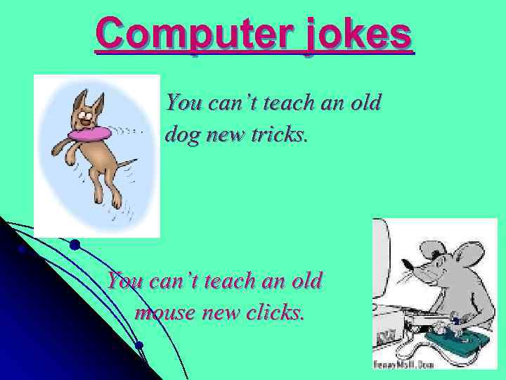 Computer jokes You can’t teach an old dog new tricks. You can’t teach an