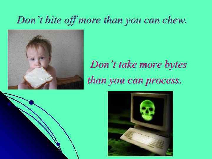 Don’t bite off more than you can chew. Don’t take more bytes than you