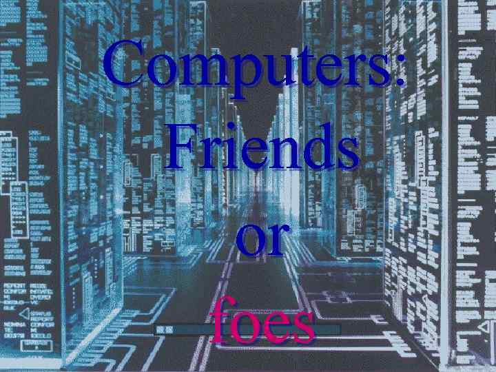 Computers: Friends or foes 