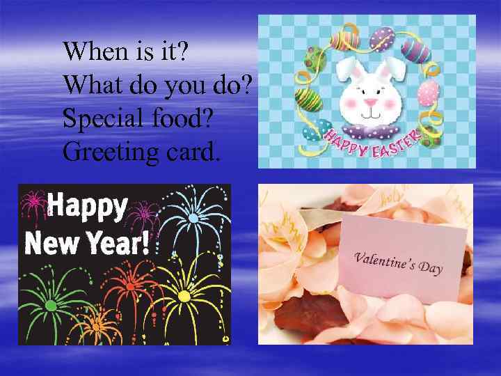 When is it? What do you do? Special food? Greeting card. 