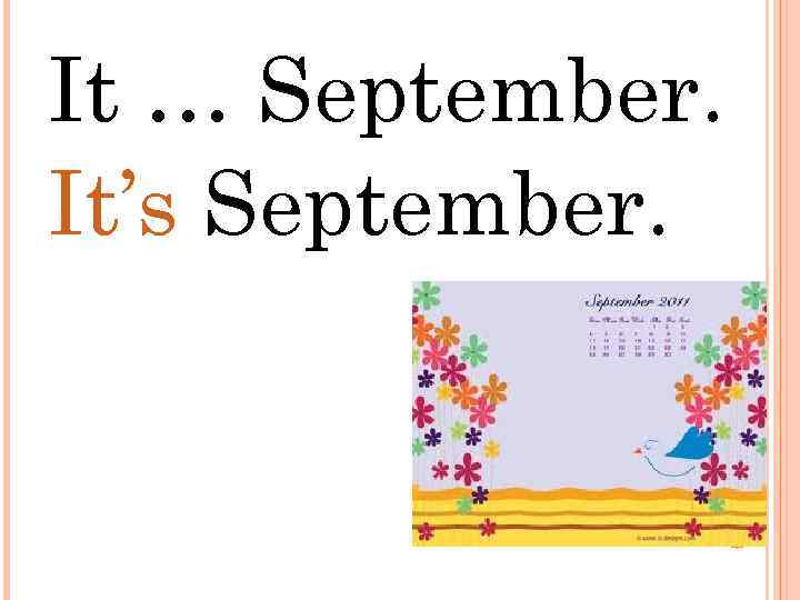 It … September. It’s September. 