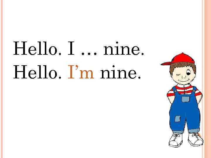 Hello. I … nine. Hello. I’m nine. 