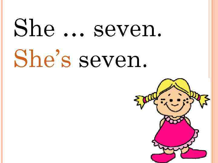 She … seven. She’s seven. 