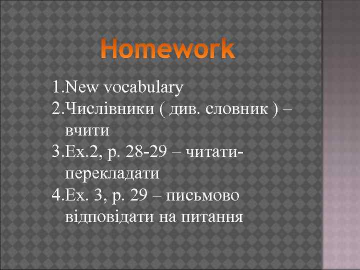 1. New vocabulary 2. Числівники ( див. словник ) – вчити 3. Ex. 2,